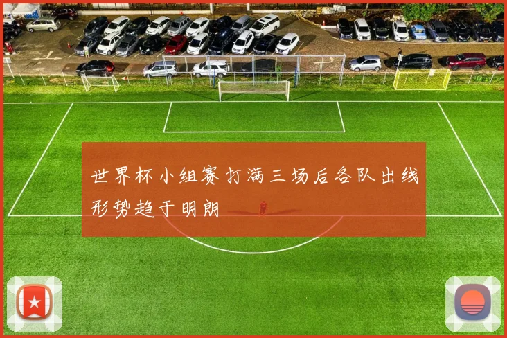 世界杯小组赛打满三场后各队出线形势趋于明朗