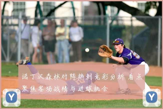 诺丁汉森林对阵热刺竞彩分析 看点聚焦客场战绩与进球机会