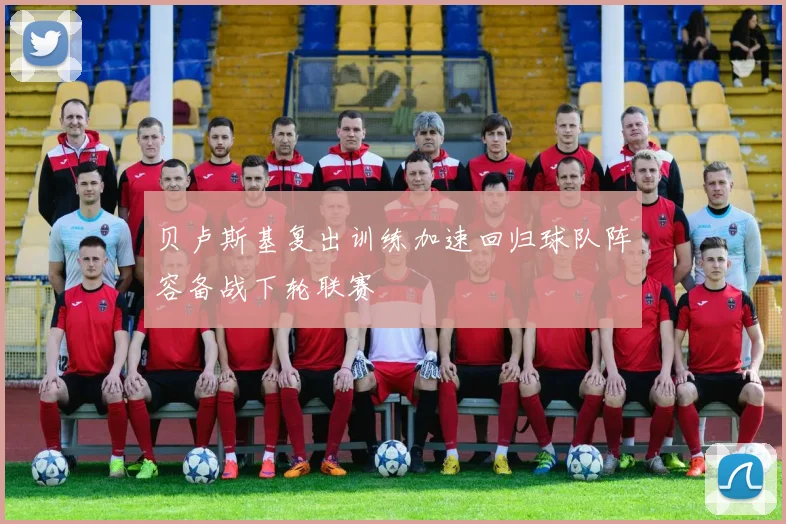 贝卢斯基复出训练加速回归球队阵容备战下轮联赛
