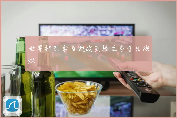 世界杯巴拿马迎战英格兰争夺出线权