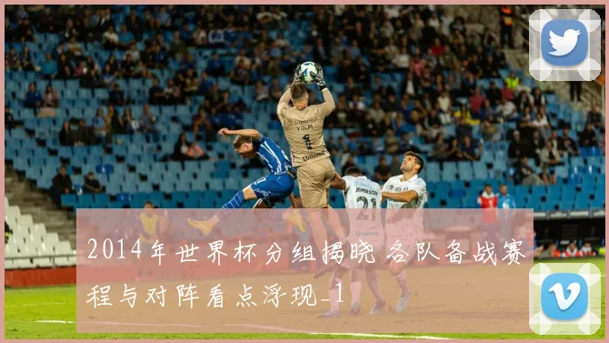 2014年世界杯分组揭晓 各队备战赛程与对阵看点浮现_1