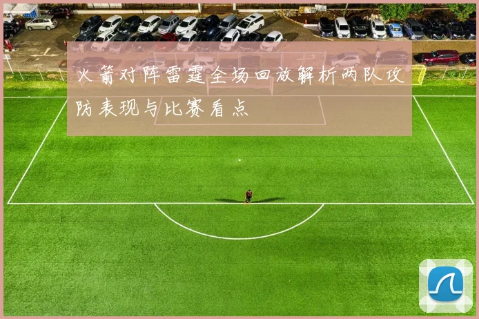 火箭对阵雷霆全场回放解析两队攻防表现与比赛看点