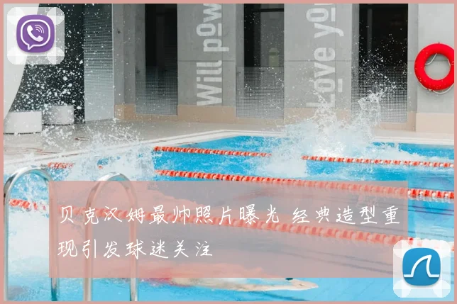贝克汉姆最帅照片曝光 经典造型重现引发球迷关注