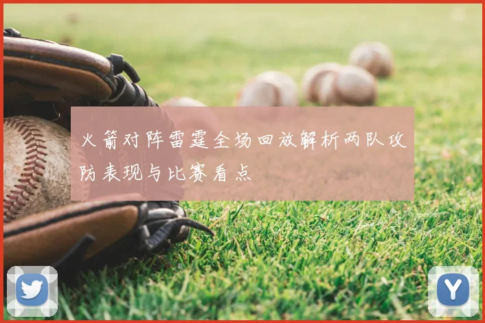 火箭对阵雷霆全场回放解析两队攻防表现与比赛看点