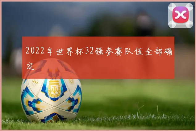 2022年世界杯32强参赛队伍全部确定