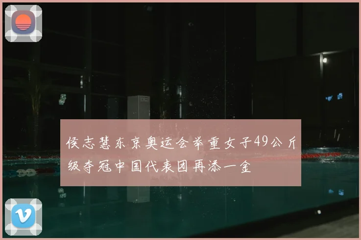 侯志慧东京奥运会举重女子49公斤级夺冠中国代表团再添一金