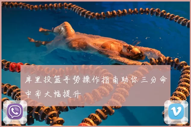 库里投篮手势操作指南助你三分命中率大幅提升