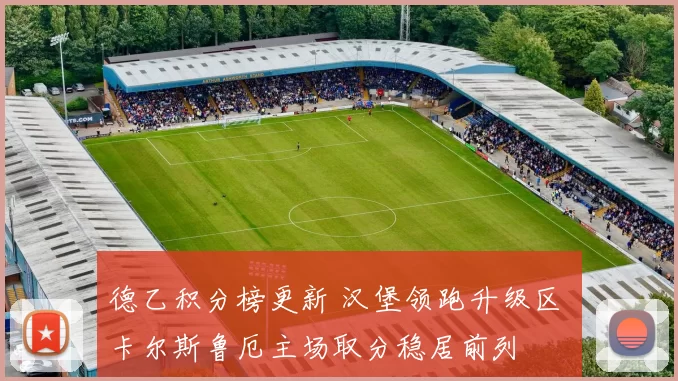 德乙积分榜更新 汉堡领跑升级区 卡尔斯鲁厄主场取分稳居前列