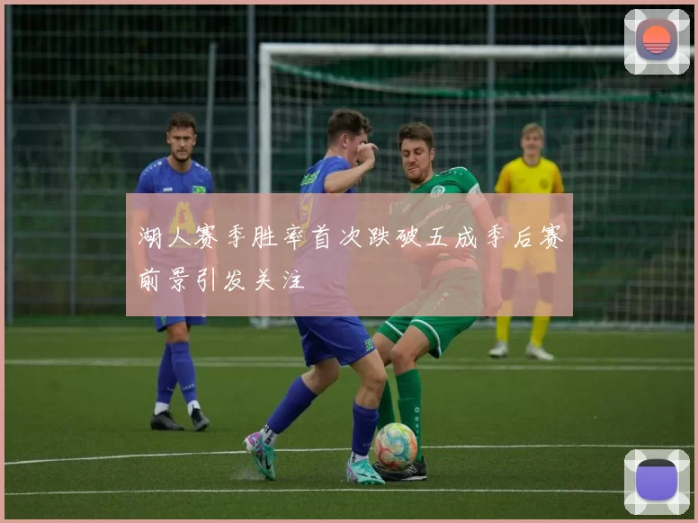 湖人赛季胜率首次跌破五成季后赛前景引发关注