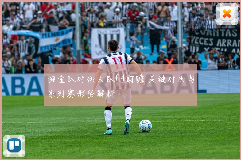 掘金队对热火队G4前瞻 关键对决与系列赛形势解析