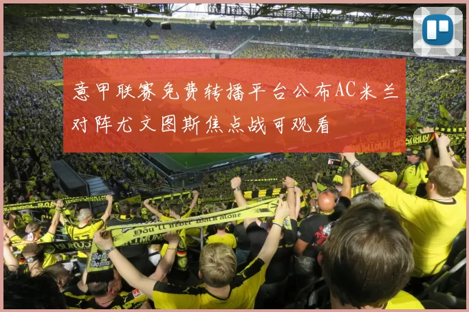 意甲联赛免费转播平台公布AC米兰对阵尤文图斯焦点战可观看