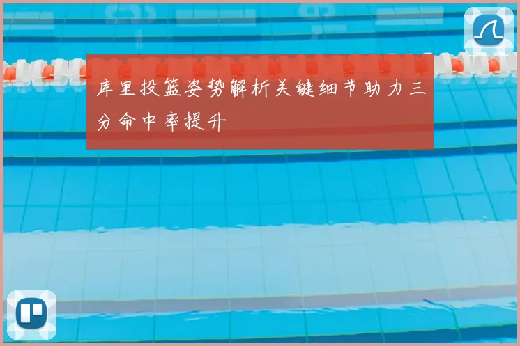 库里投篮姿势解析关键细节助力三分命中率提升
