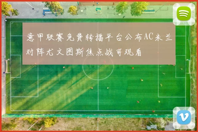 意甲联赛免费转播平台公布AC米兰对阵尤文图斯焦点战可观看