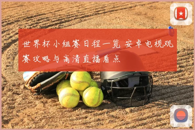 世界杯小组赛日程一览 安卓电视观赛攻略与高清直播看点