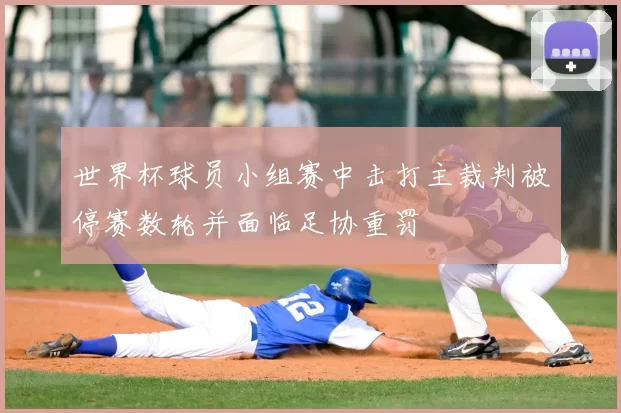 世界杯球员小组赛中击打主裁判被停赛数轮并面临足协重罚