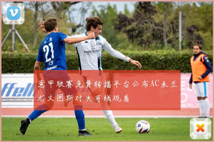 意甲联赛免费转播平台公布AC米兰尤文图斯对决可线观看
