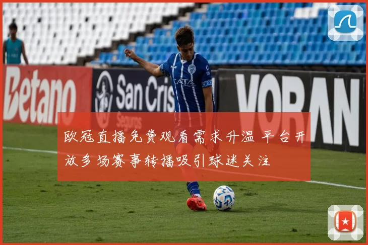欧冠直播免费观看需求升温 平台开放多场赛事转播吸引球迷关注