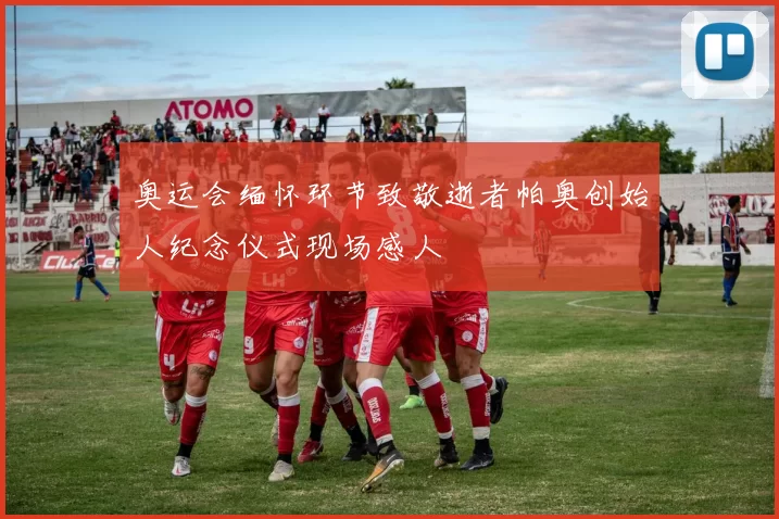 奥运会缅怀环节致敬逝者帕奥创始人纪念仪式现场感人