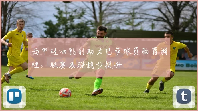 西甲硅油乳剂助力巴萨球员肠胃调理，联赛表现稳步提升