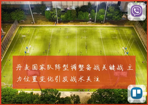 丹麦国家队阵型调整备战关键战 主力位置变化引发战术关注