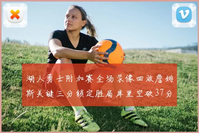 湖人勇士附加赛全场录像回放詹姆斯关键三分锁定胜局库里空砍37分