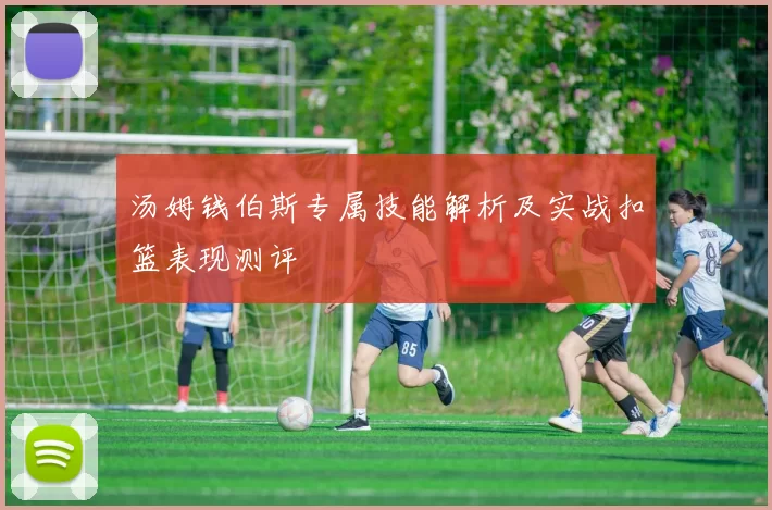 汤姆钱伯斯专属技能解析及实战扣篮表现测评