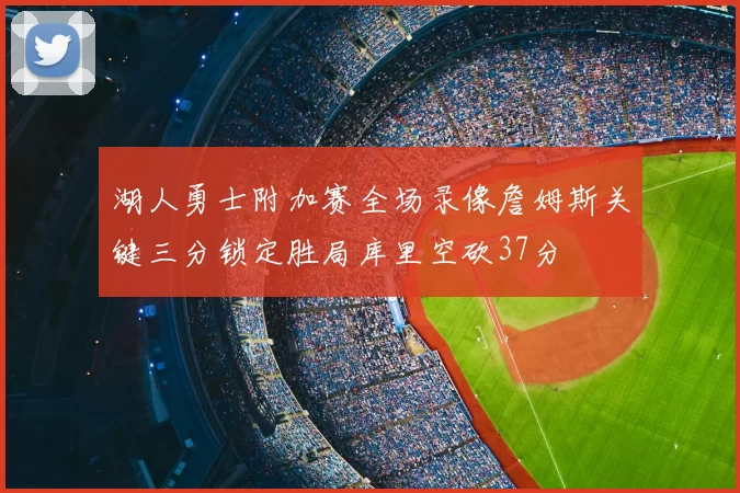 湖人勇士附加赛全场录像詹姆斯关键三分锁定胜局库里空砍37分