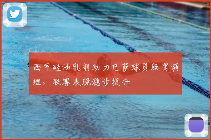 西甲硅油乳剂助力巴萨球员肠胃调理，联赛表现稳步提升