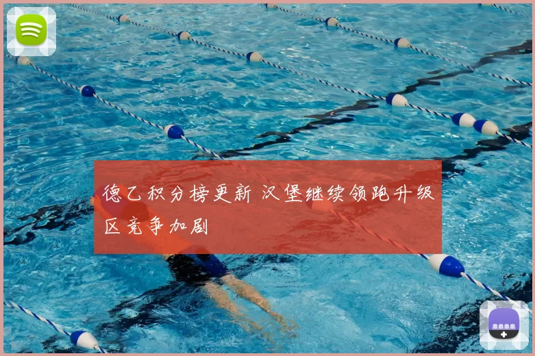 德乙积分榜更新 汉堡继续领跑升级区竞争加剧