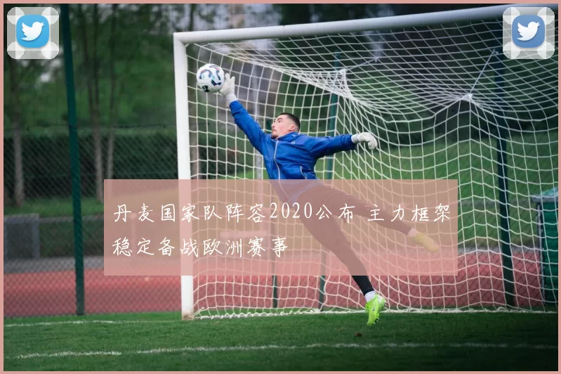 丹麦国家队阵容2020公布 主力框架稳定备战欧洲赛事