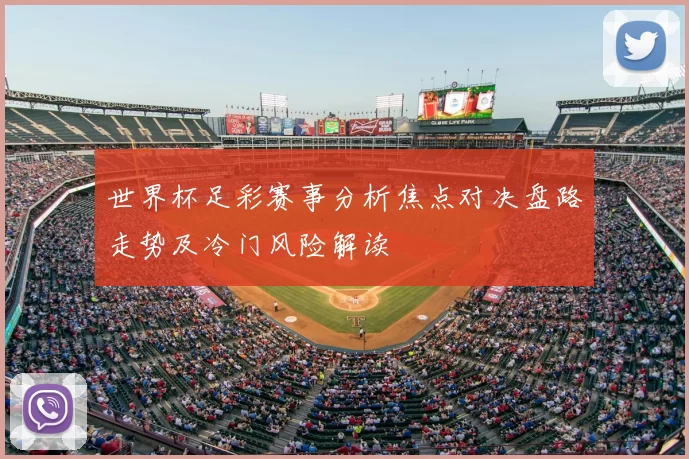 世界杯足彩赛事分析焦点对决盘路走势及冷门风险解读