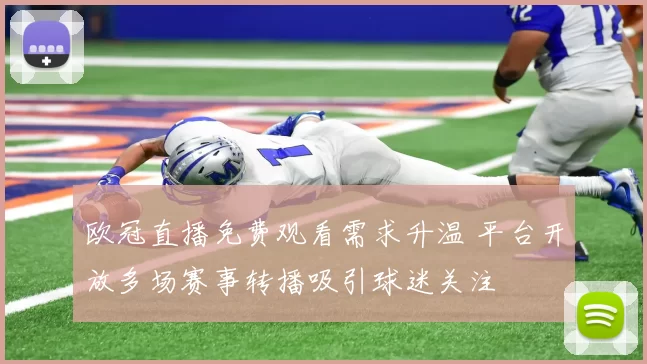欧冠直播免费观看需求升温 平台开放多场赛事转播吸引球迷关注