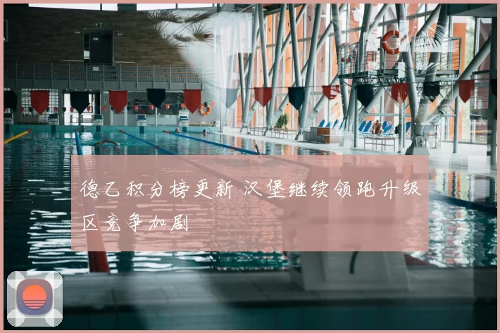 德乙积分榜更新 汉堡继续领跑升级区竞争加剧