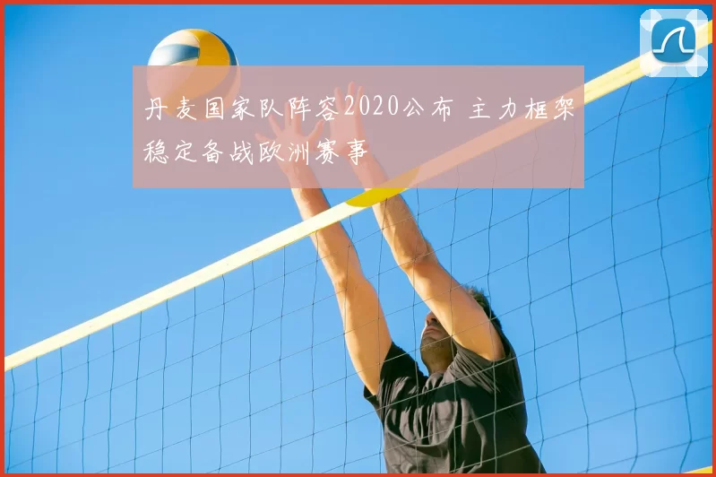 丹麦国家队阵容2020公布 主力框架稳定备战欧洲赛事