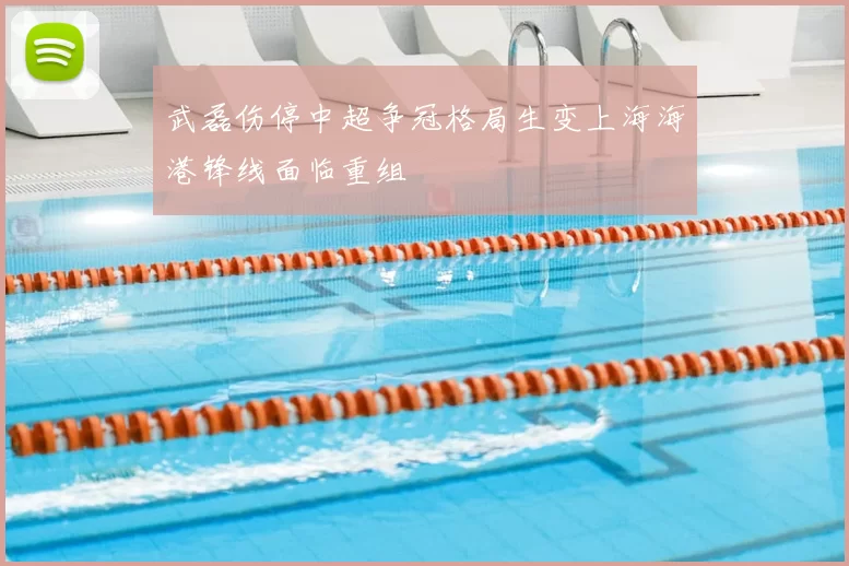 武磊伤停中超争冠格局生变上海海港锋线面临重组