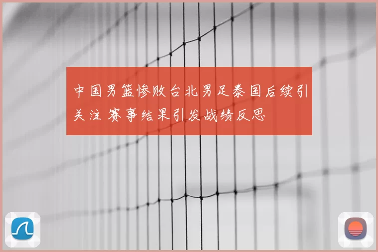 中国男篮惨败台北男足泰国后续引关注 赛事结果引发战绩反思