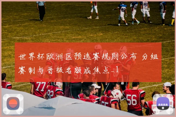 世界杯欧洲区预选赛规则公布 分组赛制与晋级名额成焦点_1